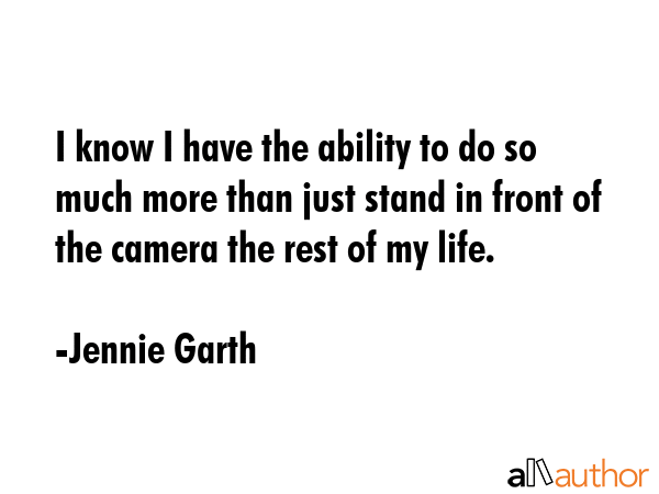 I know I have the ability to do so much more than just stand in front of the camera the rest of my life. - Jennie Garth Quote