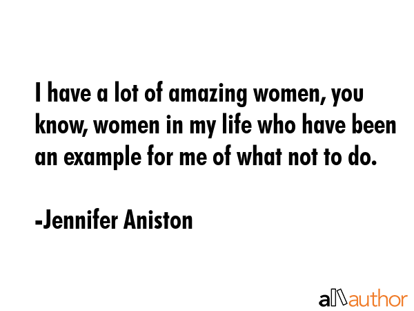 I have a lot of amazing women, you know, women in my life who have been an example for me of what... - Jennifer Aniston Quote GIF