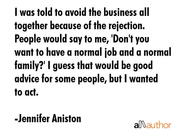 I was told to avoid the business all together because of the rejection. People would say to me,... - Jennifer Aniston Quote GIF