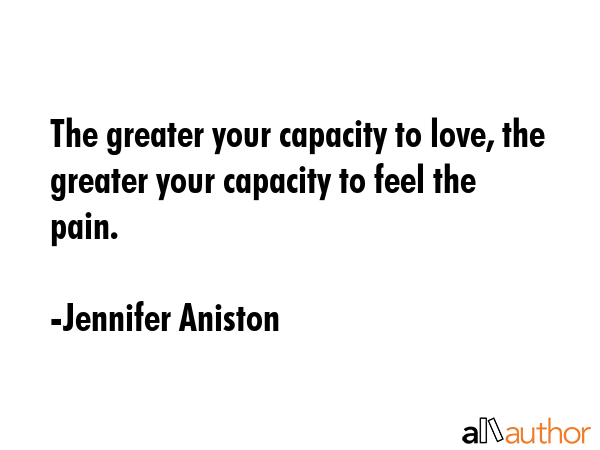 The greater your capacity to love, the greater your capacity to feel the pain. - Jennifer Aniston Quote GIF
