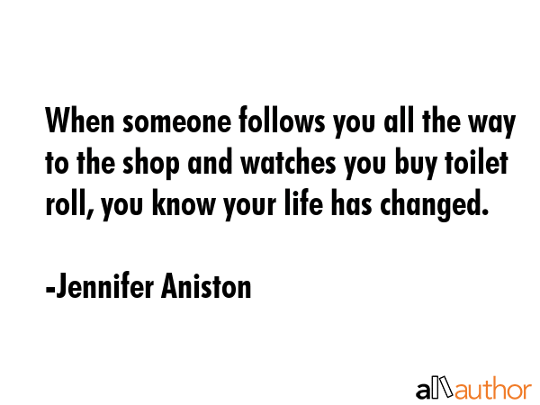 When someone follows you all the way to the shop and watches you buy toilet roll, you know your... - Jennifer Aniston Quote GIF