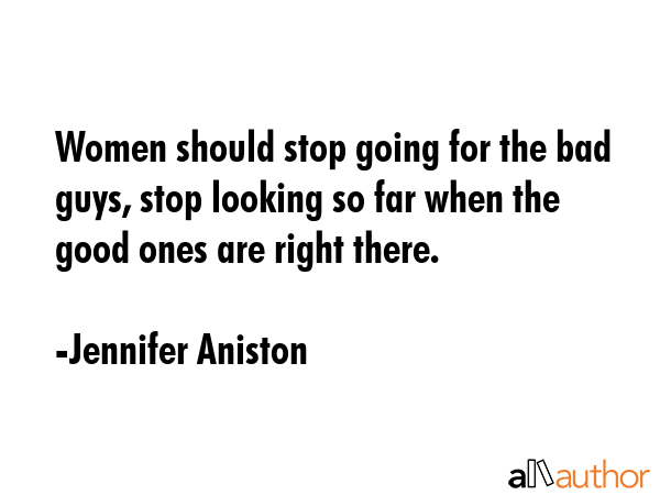Women should stop going for the bad guys, stop looking so far when the good ones are right there. - Jennifer Aniston Quote GIF