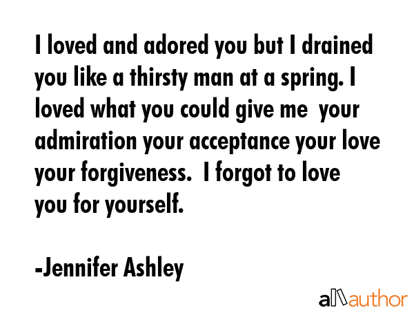 I loved and adored you but I drained you like a thirsty man at a spring. I loved what you could... - Jennifer Ashley Quote GIF