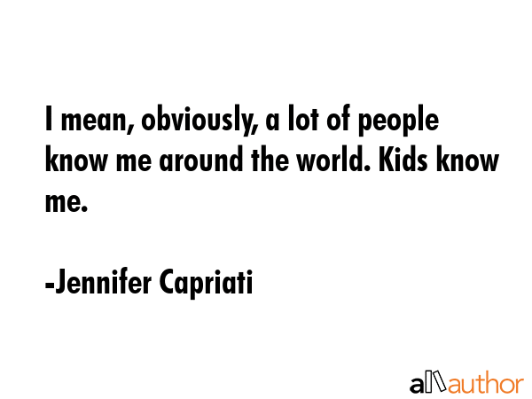 I mean, obviously, a lot of people know me around the world. Kids know me. - Jennifer Capriati Quote GIF