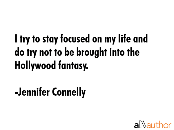 I try to stay focused on my life and do try not to be brought into the Hollywood fantasy. - Jennifer Connelly Quote GIF