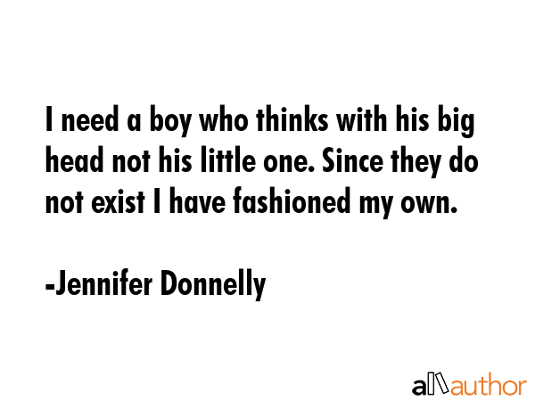 I need a boy who thinks with his big head not his little one. Since they do not exist I have... - Jennifer Donnelly Quote GIF