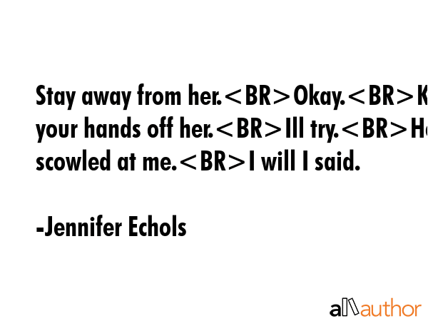 Stay away from her.Okay.Keep your hands off her.Ill try.He scowled at me.I will I said. - Jennifer Echols Quote GIF