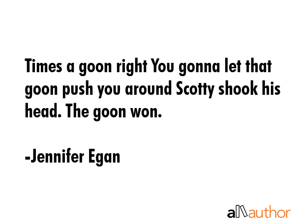 Times a goon right You gonna let that goon push you around Scotty shook his head. The goon won. - Jennifer Egan Quote GIF