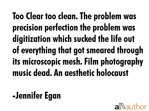 Too Clear too clean. The problem was precision perfection the problem was digitization which sucked... - Jennifer Egan Quote GIF