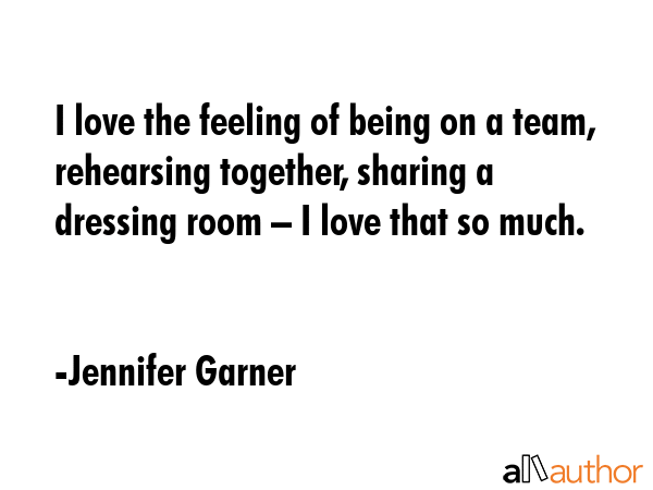 I love the feeling of being on a team, rehearsing together, sharing a dressing room – I love that... - Jennifer Garner Quote GIF