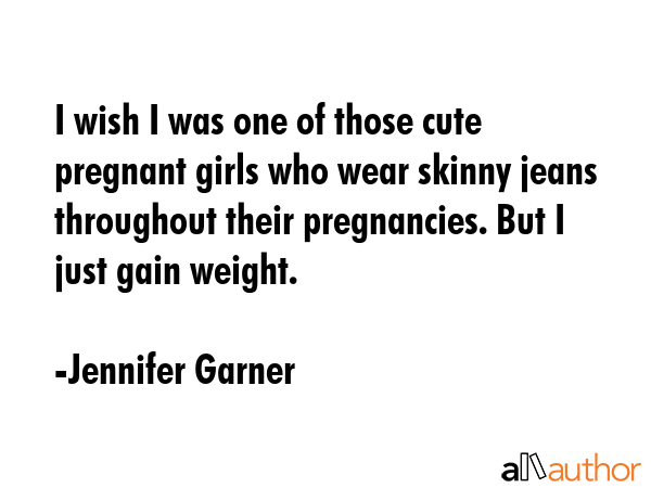 I wish I was one of those cute pregnant girls who wear skinny jeans throughout their pregnancies.... - Jennifer Garner Quote GIF