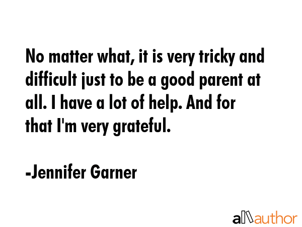 No matter what, it is very tricky and difficult just to be a good parent at all. I have a lot of... - Jennifer Garner Quote GIF
