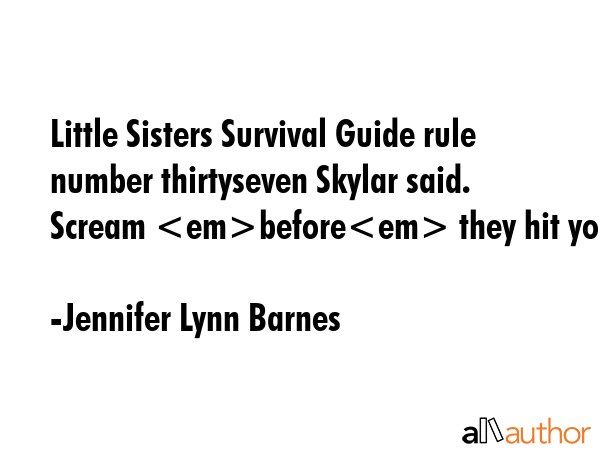 Little Sisters Survival Guide rule number thirtyseven Skylar said.  Scream before they hit you. - Jennifer Lynn Barnes Quote