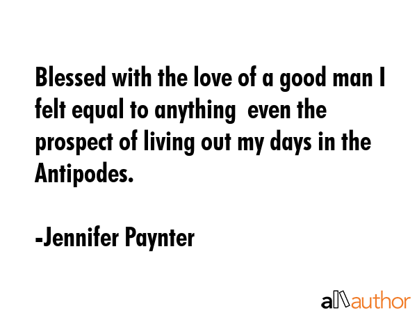Blessed with the love of a good man I felt equal to anything  even the prospect of living out my... - Jennifer Paynter Quote GIF