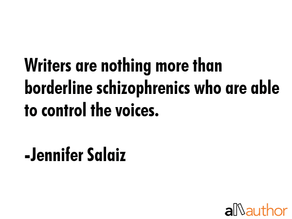 Writers are nothing more than borderline schizophrenics who are able to control the voices. - Jennifer Salaiz Quote GIF
