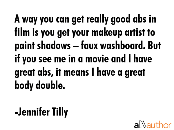 A way you can get really good abs in film is you get your makeup artist to paint shadows – faux... - Jennifer Tilly Quote GIF