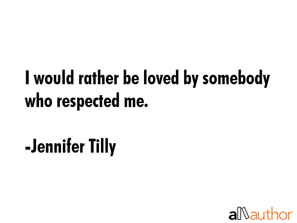 I would rather be loved by somebody who respected me. - Jennifer Tilly Quote GIF