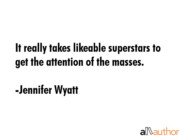 It really takes likeable superstars to get the attention of the masses. - Jennifer Wyatt Quote GIF