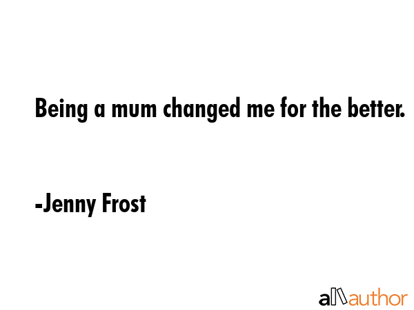 Being a mum changed me for the better. - Jenny Frost Quote GIF