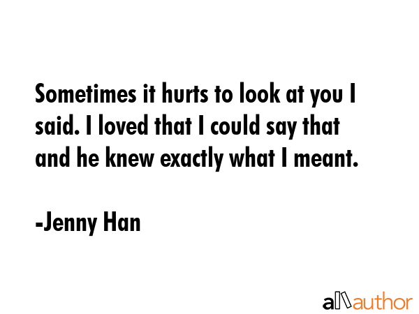 Sometimes it hurts to look at you I said. I loved that I could say that and he knew exactly what I... - Jenny Han Quote GIF