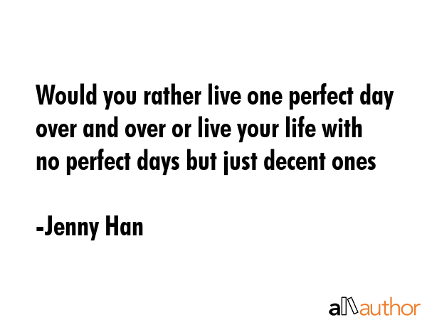 Would you rather live one perfect day over and over or live your life with no perfect days but just... - Jenny Han Quote GIF