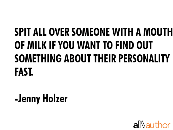 SPIT ALL OVER SOMEONE WITH A MOUTHFUL OF MILK IF YOU WANT TO FIND OUT SOMETHING ABOUT THEIR... - Jenny Holzer Quote GIF