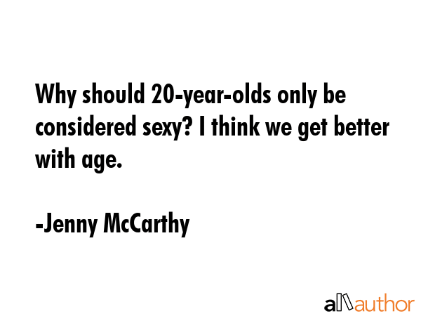 Why should 20-year-olds only be considered sexy? I think we get better with age. - Jenny McCarthy Quote GIF