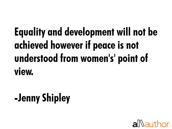 Equality and development will not be achieved however if peace is not understood from women\