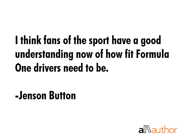 I think fans of the sport have a good understanding now of how fit Formula One drivers need to be. - Jenson Button Quote GIF