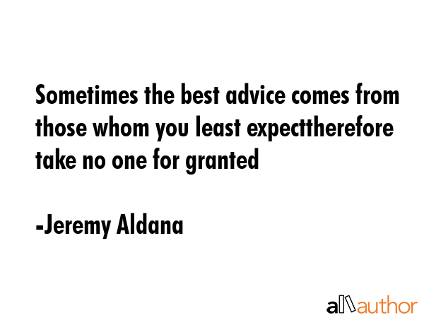 Sometimes the best advice comes from those whom you least expecttherefore take no one for granted - Jeremy Aldana Quote GIF