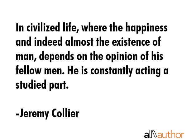 In civilized life, where the happiness and indeed almost the existence of man, depends on the... - Jeremy Collier Quote GIF