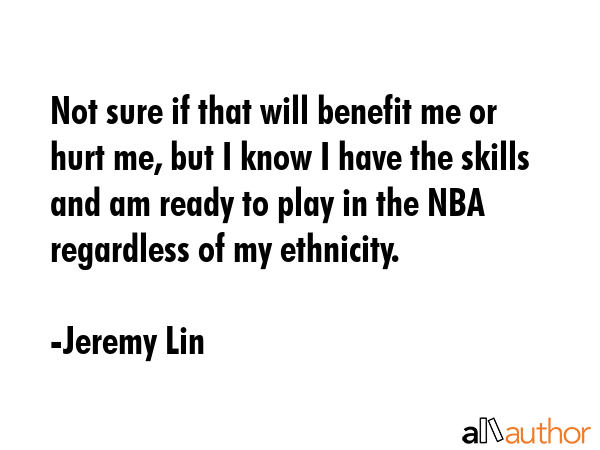 Not sure if that will benefit me or hurt me, but I know I have the skills and am ready to play in... - Jeremy Lin Quote GIF