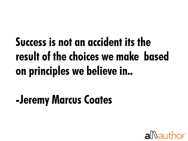 Success is not an accident its the result of the choices we make  based on principles we believe... - Jeremy Marcus Coates Quote GIF