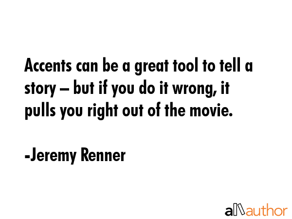 Accents can be a great tool to tell a story – but if you do it wrong, it pulls you right out of... - Jeremy Renner Quote GIF