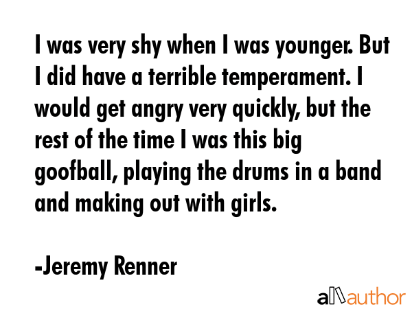 I was very shy when I was younger. But I did have a terrible temperament. I would get angry very... - Jeremy Renner Quote GIF