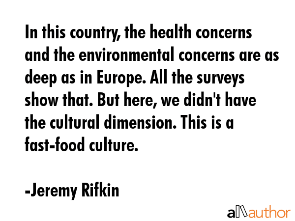 In this country, the health concerns and the environmental concerns are as deep as in Europe. All... - Jeremy Rifkin Quote GIF