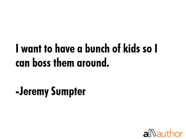 I want to have a bunch of kids so I can boss them around. - Jeremy Sumpter Quote GIF