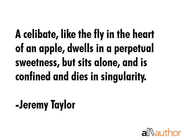 A celibate, like the fly in the heart of an apple, dwells in a perpetual sweetness, but sits alone,... - Jeremy Taylor Quote GIF