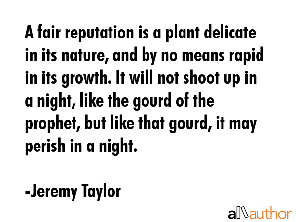 A fair reputation is a plant delicate in its nature, and by no means rapid in its growth. It will... - Jeremy Taylor Quote GIF