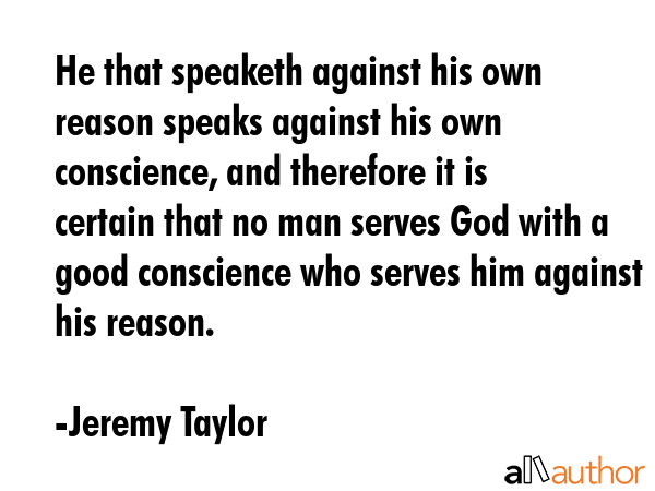 He that speaketh against his own reason speaks against his own conscience, and therefore it is... - Jeremy Taylor Quote GIF