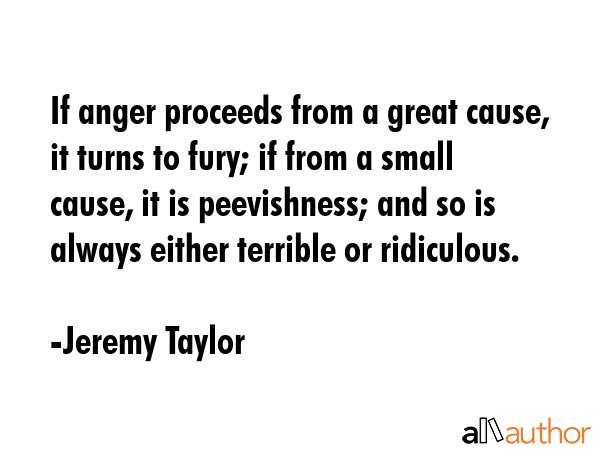 If anger proceeds from a great cause, it turns to fury; if from a small cause, it is peevishness;... - Jeremy Taylor Quote GIF