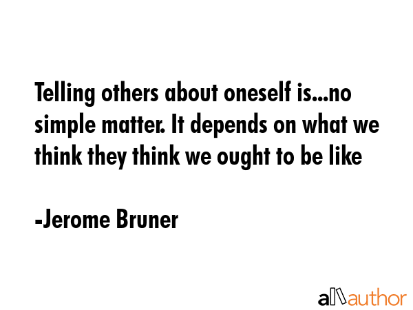 Telling others about oneself is...no simple matter. It depends on what we think they think we ought... - Jerome Bruner Quote GIF