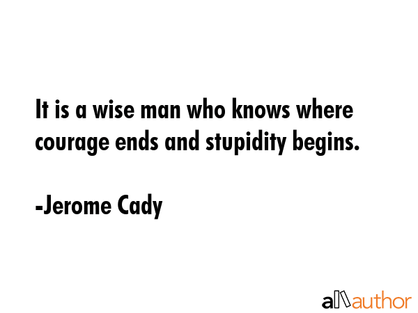 It is a wise man who knows where courage ends and stupidity begins. - Jerome Cady Quote GIF