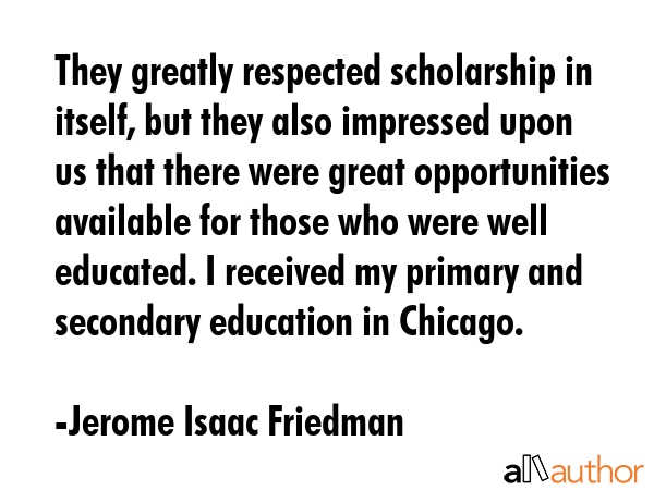 They greatly respected scholarship in itself, but they also impressed upon us that there were great... - Jerome Isaac Friedman Quote GIF