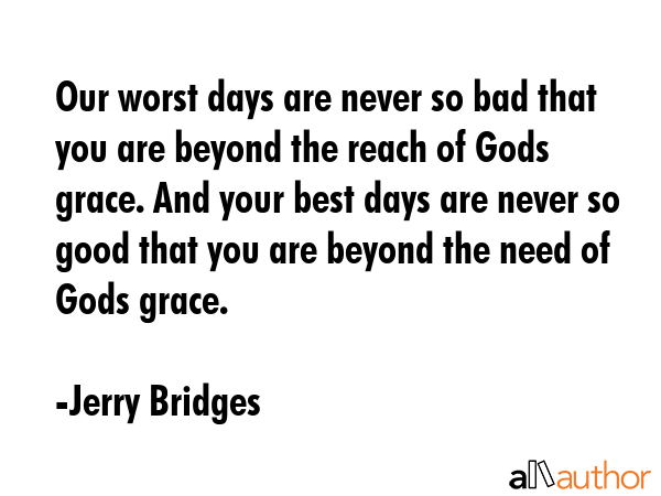 Our worst days are never so bad that you are beyond the reach of Gods grace. And your best days are... - Jerry Bridges Quote GIF