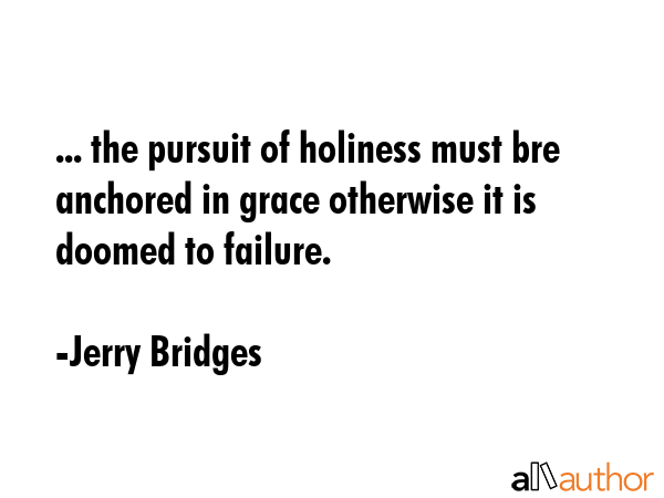 ... the pursuit of holiness must bre anchored in grace otherwise it is doomed to failure. - Jerry Bridges Quote GIF