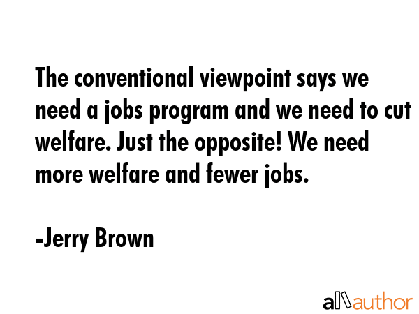 The conventional viewpoint says we need a jobs program and we need to cut welfare. Just the... - Jerry Brown Quote GIF