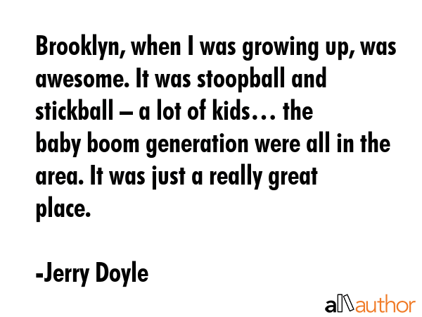 Brooklyn, when I was growing up, was awesome. It was stoopball and stickball – a lot of kids…... - Jerry Doyle Quote GIF