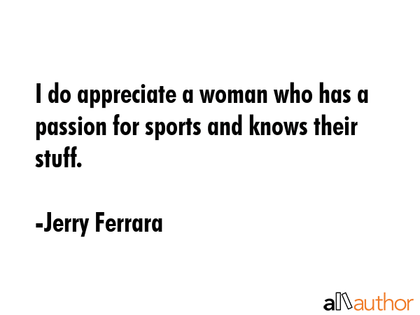 I do appreciate a woman who has a passion for sports and knows their stuff. - Jerry Ferrara Quote GIF