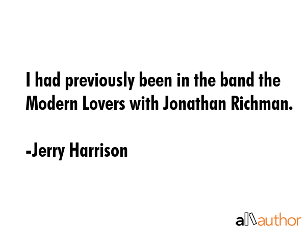 I had previously been in the band the Modern Lovers with Jonathan Richman. - Jerry Harrison Quote